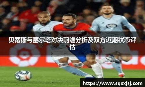 三亿贝蒂斯与塞尔塔对决前瞻分析及双方近期状态评估